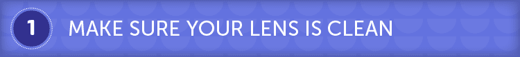 Make sure your lens is clean